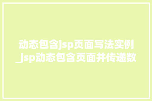 动态包含jsp页面写法实例_jsp动态包含页面并传递数据