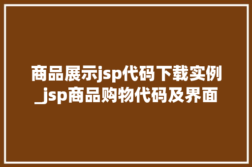 商品展示jsp代码下载实例_jsp商品购物代码及界面