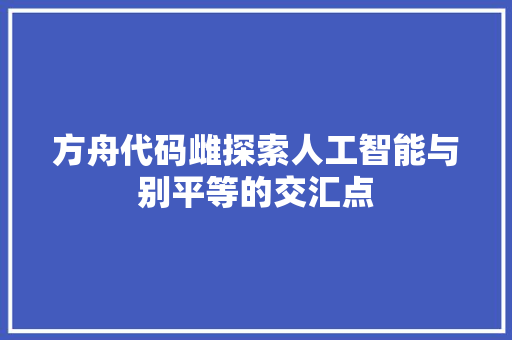 方舟代码雌探索人工智能与别平等的交汇点