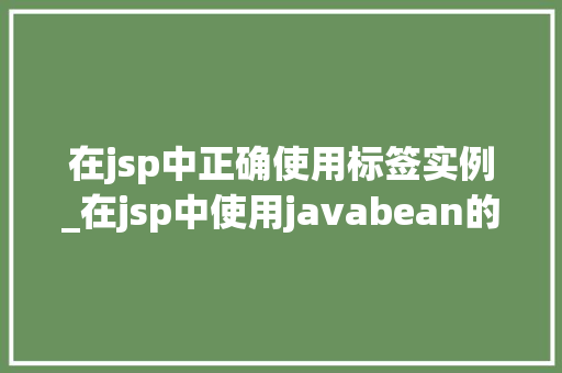 在jsp中正确使用标签实例_在jsp中使用javabean的标签是
