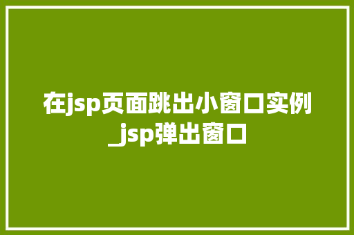 在jsp页面跳出小窗口实例_jsp弹出窗口 第1张 在jsp页面跳出小窗口实例_jsp弹出窗口 第1张