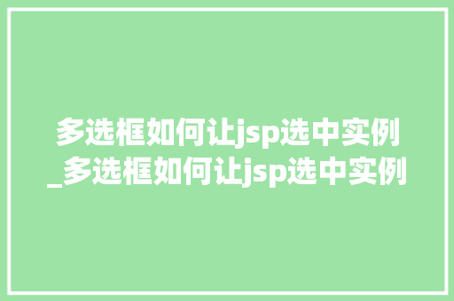 多选框如何让jsp选中实例_多选框如何让jsp选中实例文字  第1张