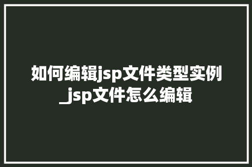 如何编辑jsp文件类型实例_jsp文件怎么编辑  第1张