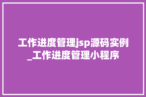 工作进度管理jsp源码实例_工作进度管理小程序