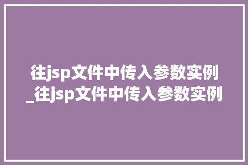 往jsp文件中传入参数实例_往jsp文件中传入参数实例是什么