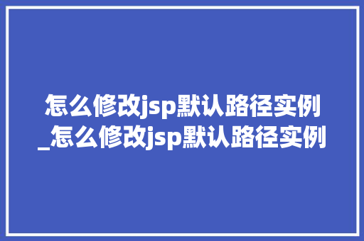 怎么修改jsp默认路径实例_怎么修改jsp默认路径实例内容