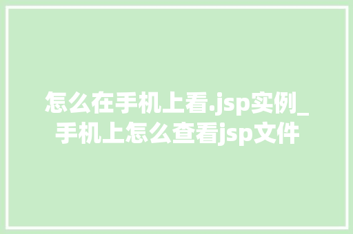 怎么在手机上看.jsp实例_手机上怎么查看jsp文件