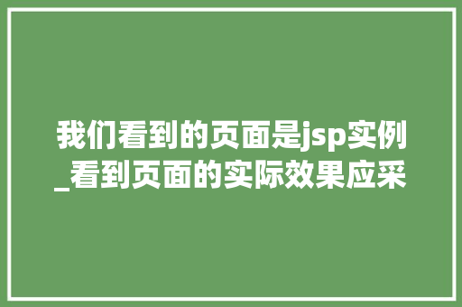 我们看到的页面是jsp实例_看到页面的实际效果应采用什么模式