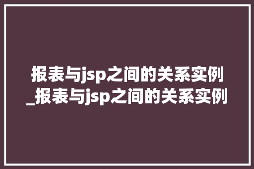 报表与jsp之间的关系实例_报表与jsp之间的关系实例有哪些
