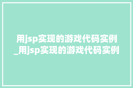用jsp实现的游戏代码实例_用jsp实现的游戏代码实例是什么