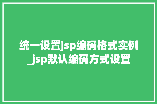 统一设置jsp编码格式实例_jsp默认编码方式设置