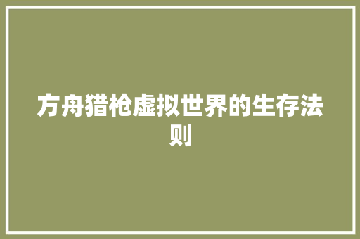 方舟猎枪虚拟世界的生存法则