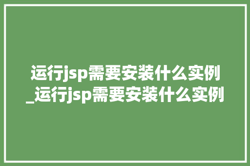 运行jsp需要安装什么实例_运行jsp需要安装什么实例程序 第1张 运行jsp需要安装什么实例_运行jsp需要安装什么实例程序 第1张