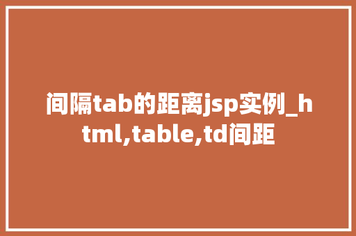 间隔tab的距离jsp实例_html,table,td间距 第1张 间隔tab的距离jsp实例_html,table,td间距 第1张