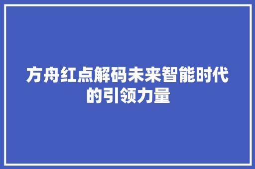 方舟红点解码未来智能时代的引领力量