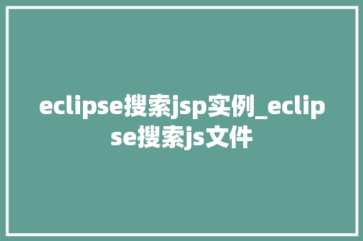 eclipse搜索jsp实例_eclipse搜索js文件