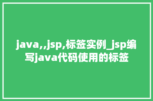 java,,jsp,标签实例_jsp编写java代码使用的标签