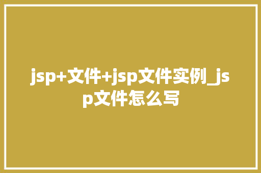 jsp+文件+jsp文件实例_jsp文件怎么写
