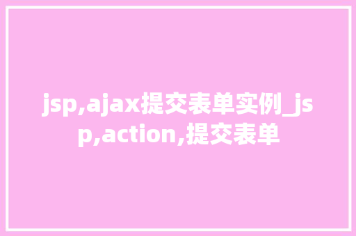 jsp,ajax提交表单实例_jsp,action,提交表单  第1张