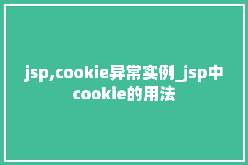 jsp,cookie异常实例_jsp中cookie的用法