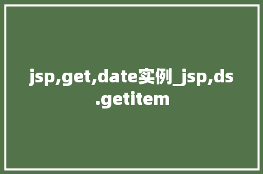 jsp,get,date实例_jsp,ds.getitem  第1张
