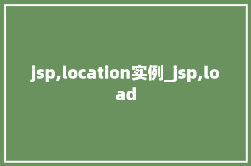jsp,location实例_jsp,load