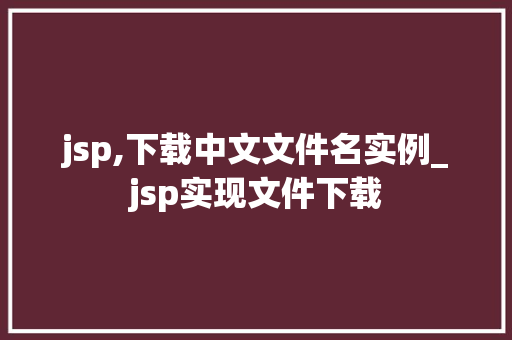 jsp,下载中文文件名实例_jsp实现文件下载 第1张 jsp,下载中文文件名实例_jsp实现文件下载 第1张