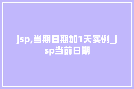 jsp,当期日期加1天实例_jsp当前日期