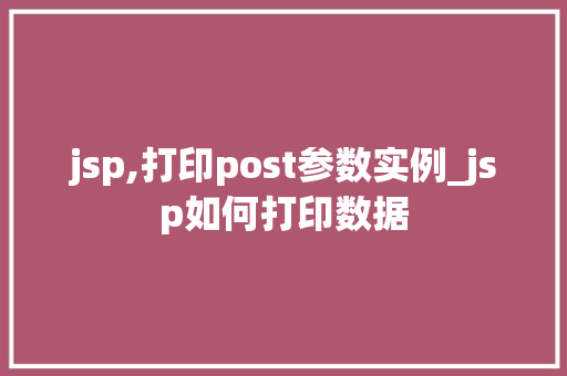 jsp,打印post参数实例_jsp如何打印数据