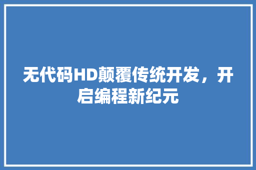 无代码HD颠覆传统开发，开启编程新纪元  第1张