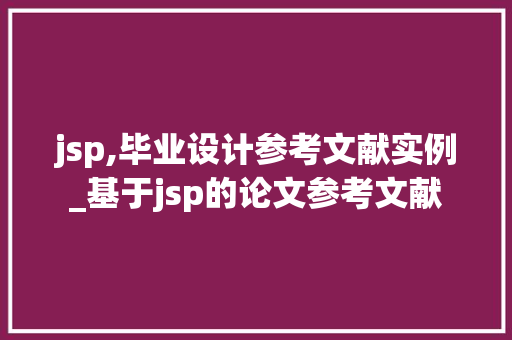 jsp,毕业设计参考文献实例_基于jsp的论文参考文献