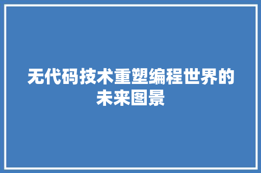 无代码技术重塑编程世界的未来图景
