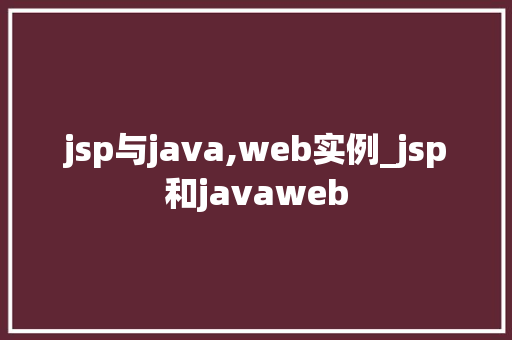 jsp与java,web实例_jsp和javaweb 第1张 jsp与java,web实例_jsp和javaweb 第1张