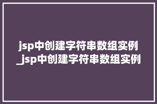 jsp中创建字符串数组实例_jsp中创建字符串数组实例的方法是