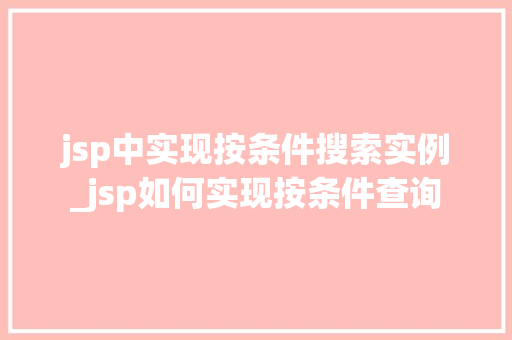 jsp中实现按条件搜索实例_jsp如何实现按条件查询