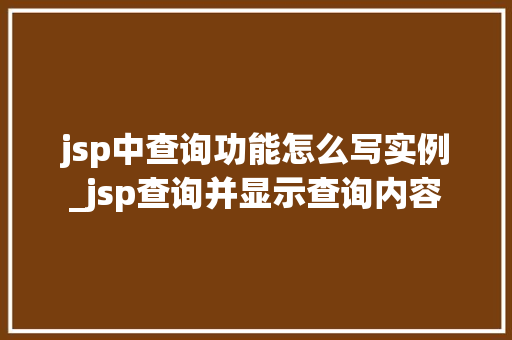 jsp中查询功能怎么写实例_jsp查询并显示查询内容