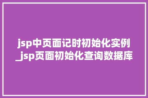 jsp中页面记时初始化实例_jsp页面初始化查询数据库