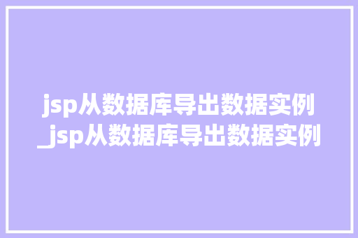 jsp从数据库导出数据实例_jsp从数据库导出数据实例怎么做