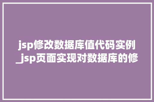 jsp修改数据库值代码实例_jsp页面实现对数据库的修改