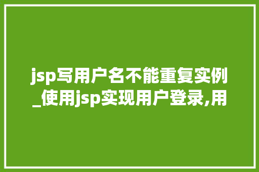 jsp写用户名不能重复实例_使用jsp实现用户登录,用户名为admin 第1张 jsp写用户名不能重复实例_使用jsp实现用户登录,用户名为admin 第1张