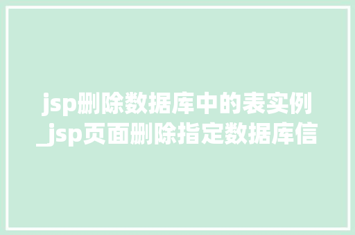 jsp删除数据库中的表实例_jsp页面删除指定数据库信息