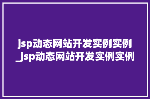 jsp动态网站开发实例实例_jsp动态网站开发实例实例报告