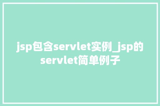 jsp包含servlet实例_jsp的servlet简单例子