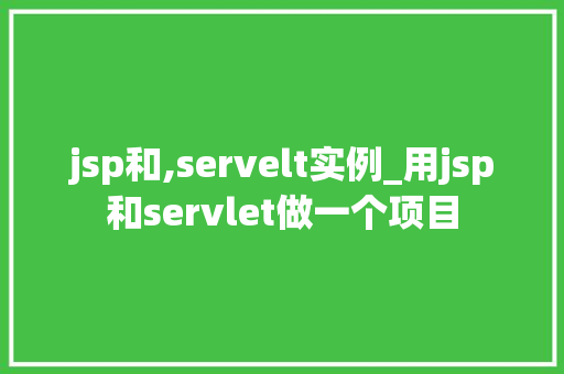 jsp和,servelt实例_用jsp和servlet做一个项目  第1张