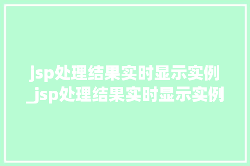 jsp处理结果实时显示实例_jsp处理结果实时显示实例内容