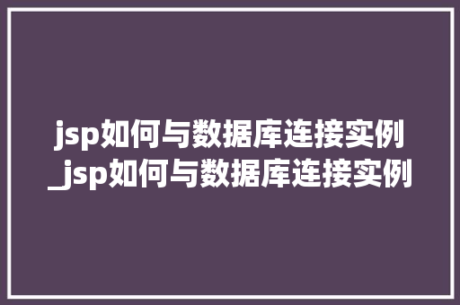 jsp如何与数据库连接实例_jsp如何与数据库连接实例分析 第1张 jsp如何与数据库连接实例_jsp如何与数据库连接实例分析 第1张