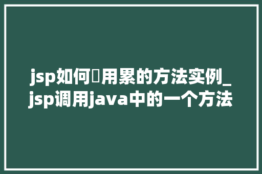 jsp如何調用累的方法实例_jsp调用java中的一个方法
