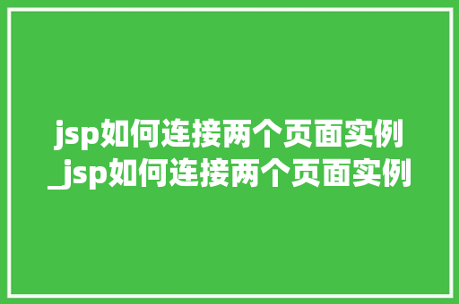 jsp如何连接两个页面实例_jsp如何连接两个页面实例图片