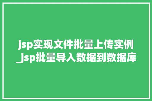 jsp实现文件批量上传实例_jsp批量导入数据到数据库  第1张