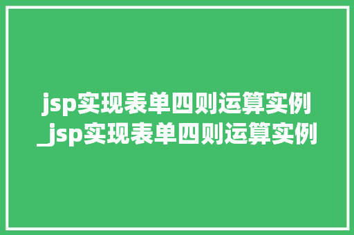 jsp实现表单四则运算实例_jsp实现表单四则运算实例是什么